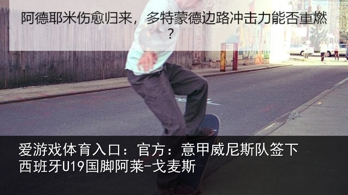 爱游戏体育入口：官方：意甲威尼斯队签下西班牙U19国脚阿莱-戈麦斯