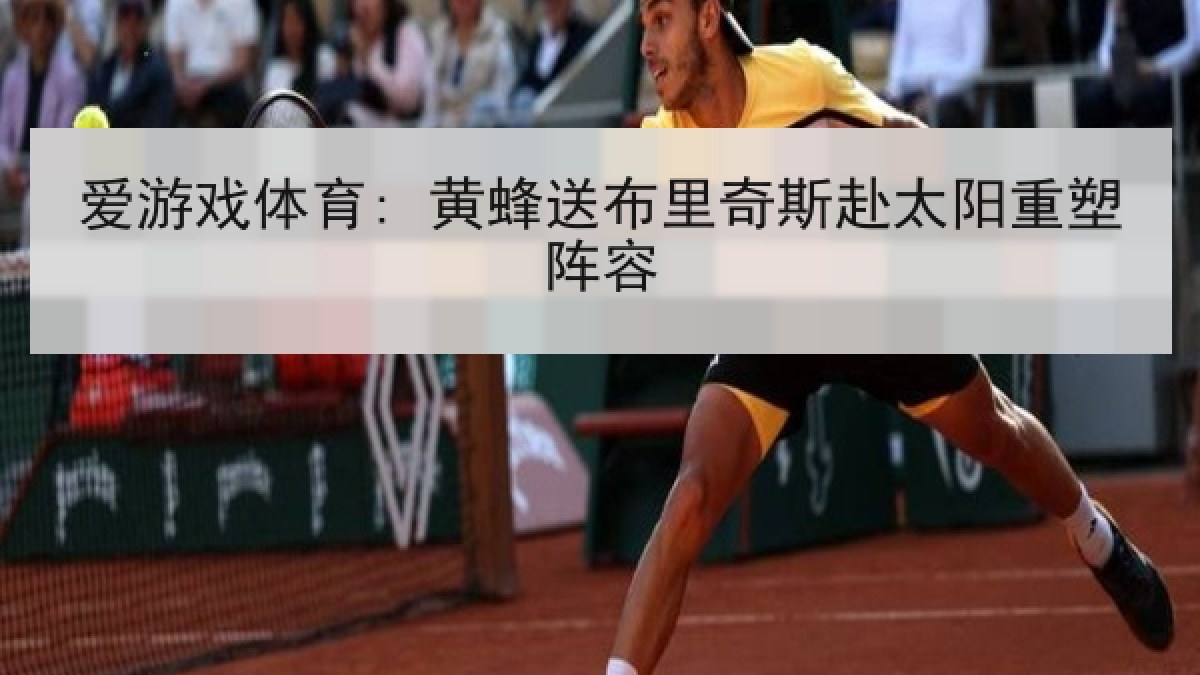爱游戏体育: 黄蜂送布里奇斯赴太阳重塑阵容
