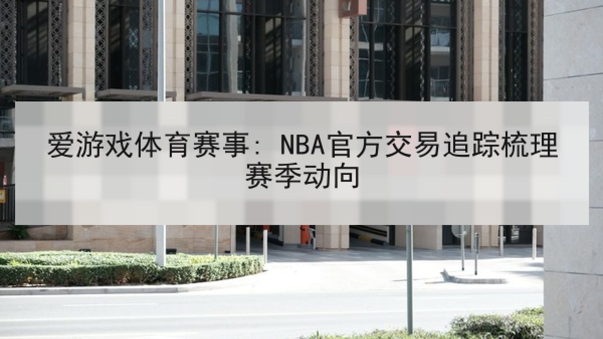 爱游戏体育赛事: NBA官方交易追踪梳理赛季动向