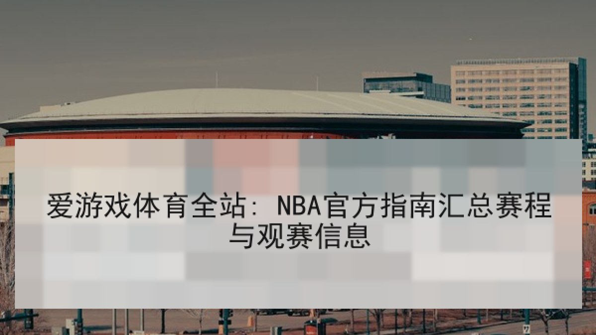 爱游戏体育全站: NBA官方指南汇总赛程与观赛信息