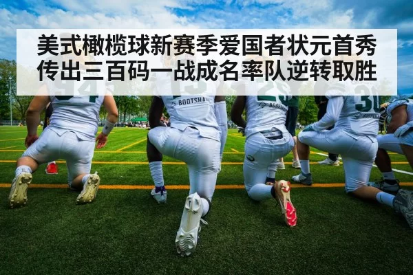 美式橄榄球新赛季爱国者状元首秀传出三百码一战成名率队逆转取胜