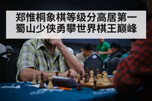 郑惟桐象棋等级分高居第一 蜀山少侠勇攀世界棋王巅峰