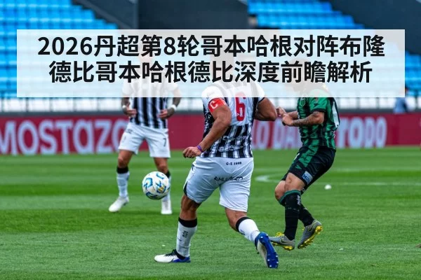 2026丹超第8轮哥本哈根对阵布隆德比哥本哈根德比深度前瞻解析