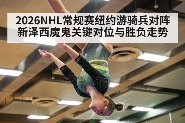 2026NHL常规赛纽约游骑兵对阵新泽西魔鬼关键对位与胜负走势