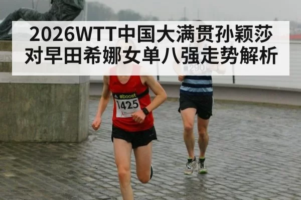 2026WTT中国大满贯孙颖莎对早田希娜女单八强走势解析